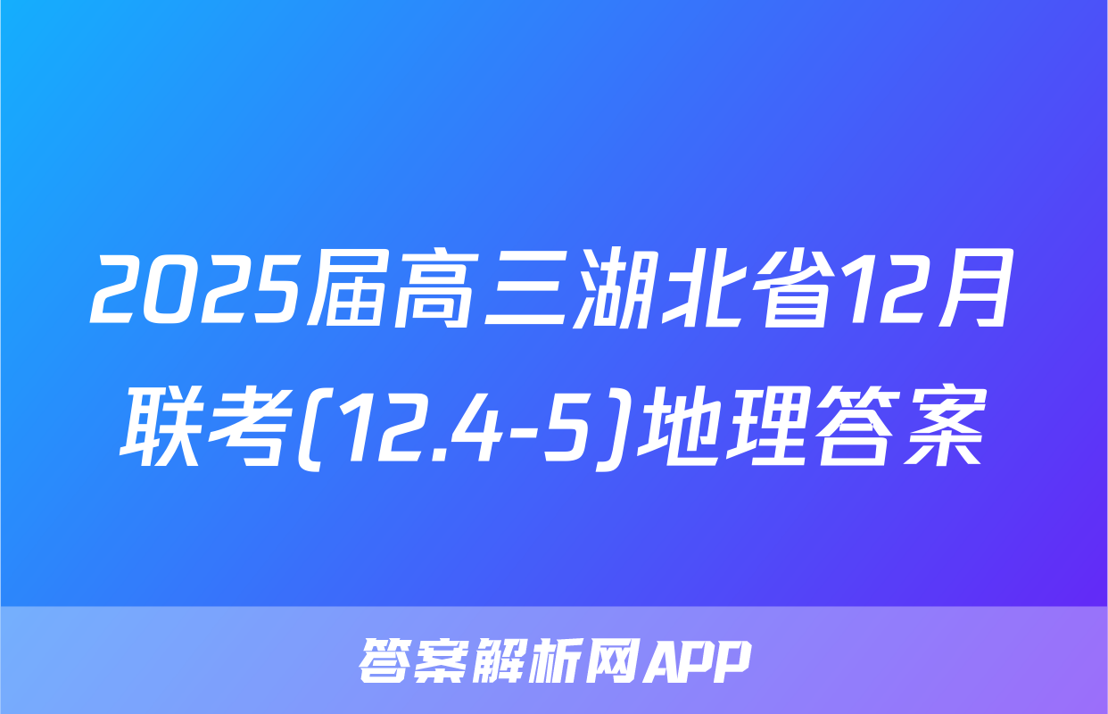 2025届高三湖北省12月联考(12.4-5)地理答案