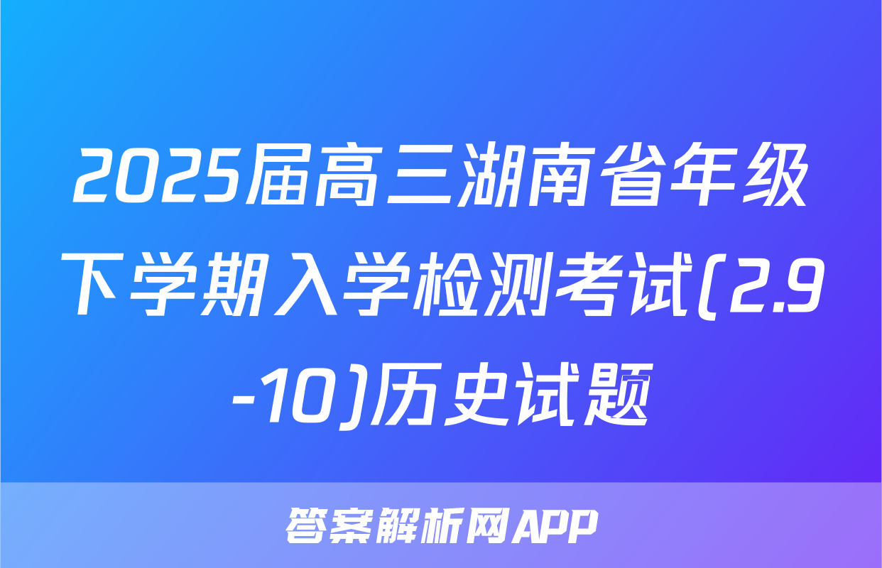 2025届高三湖南省年级下学期入学检测考试(2.9-10)历史试题