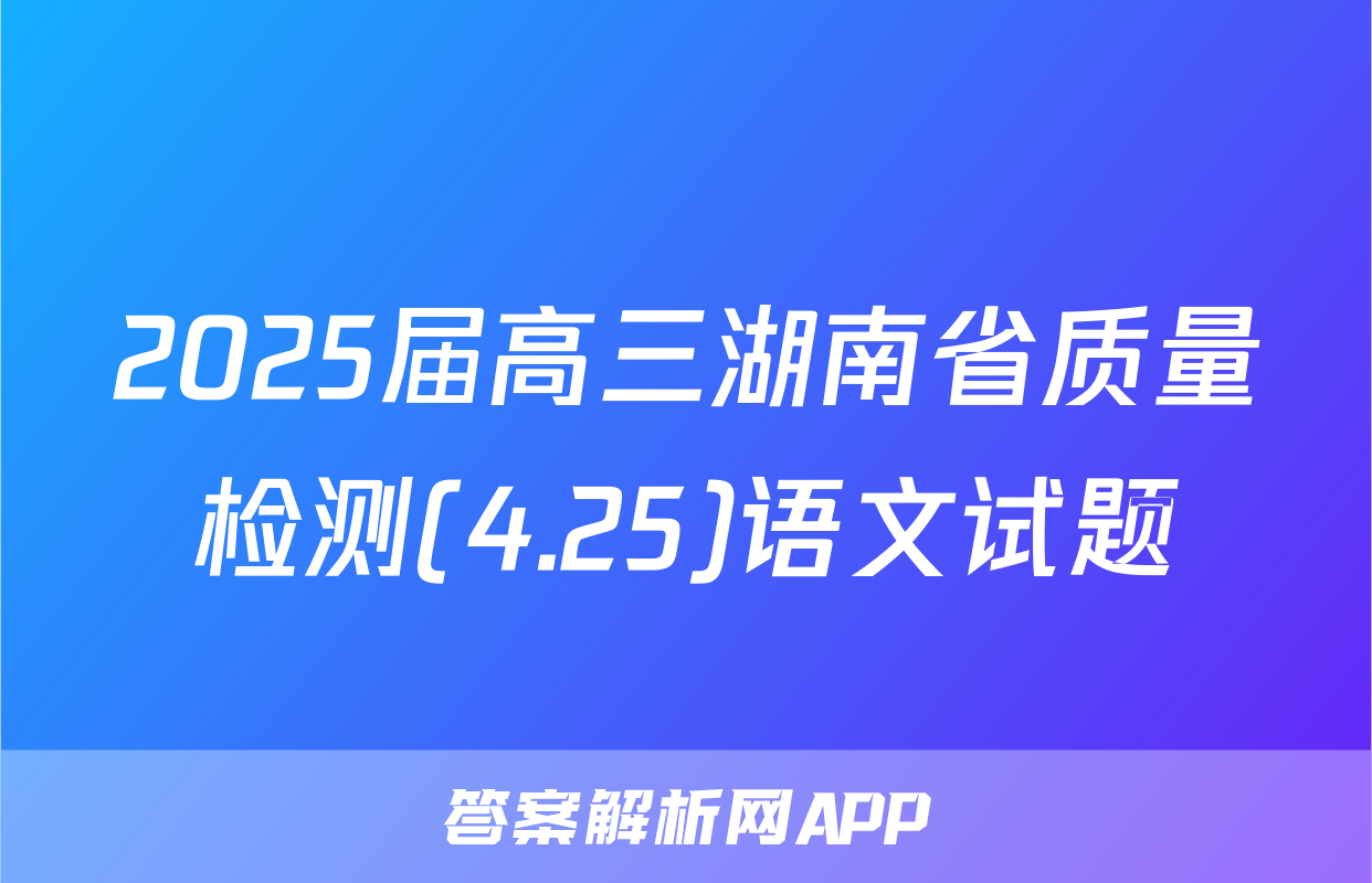 2025届高三湖南省质量检测(4.25)语文试题