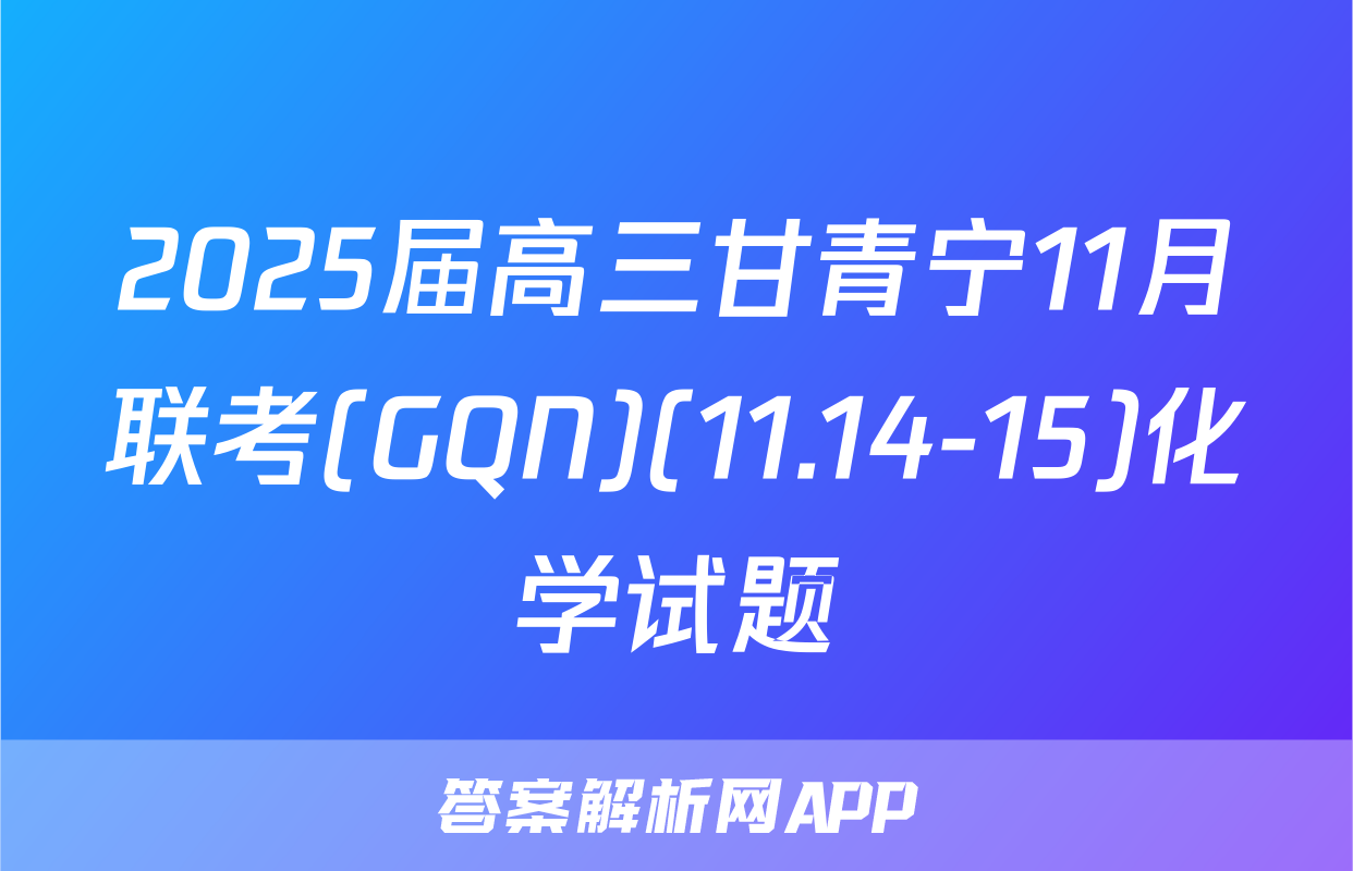2025届高三甘青宁11月联考(GQN)(11.14-15)化学试题