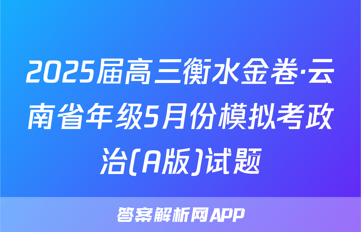 2025届高三衡水金卷·云南省年级5月份模拟考政治(A版)试题