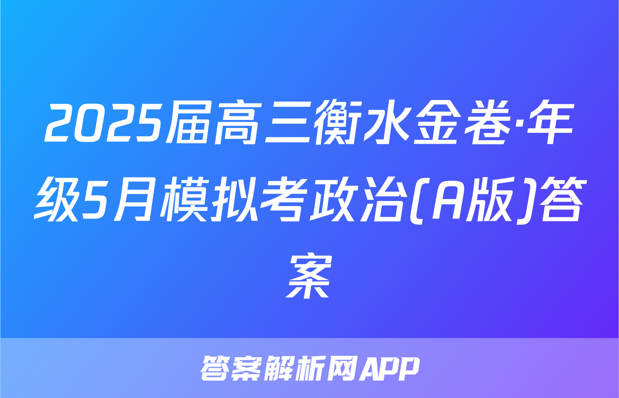 2025届高三衡水金卷·年级5月模拟考政治(A版)答案