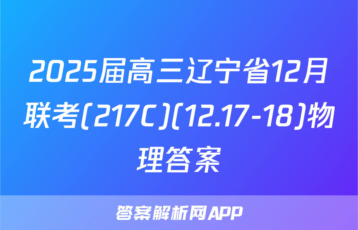 2025届高三辽宁省12月联考(217C)(12.17-18)物理答案
