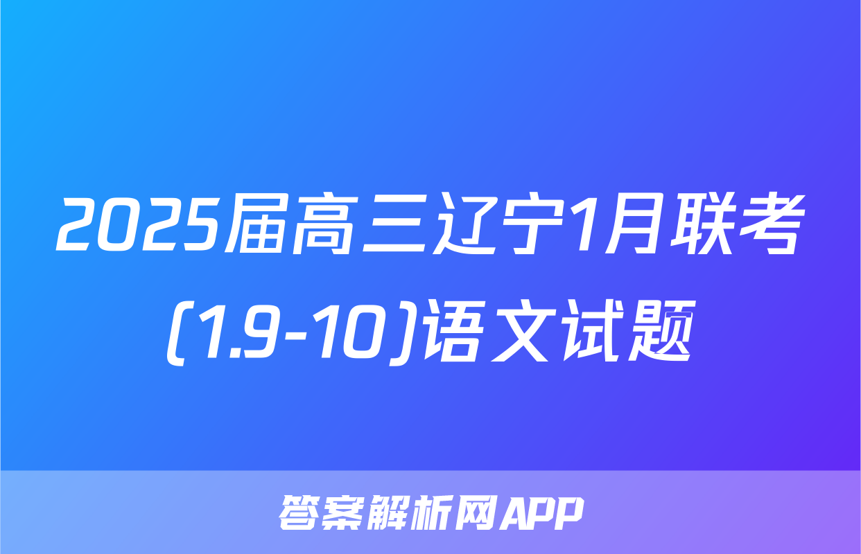 2025届高三辽宁1月联考(1.9-10)语文试题