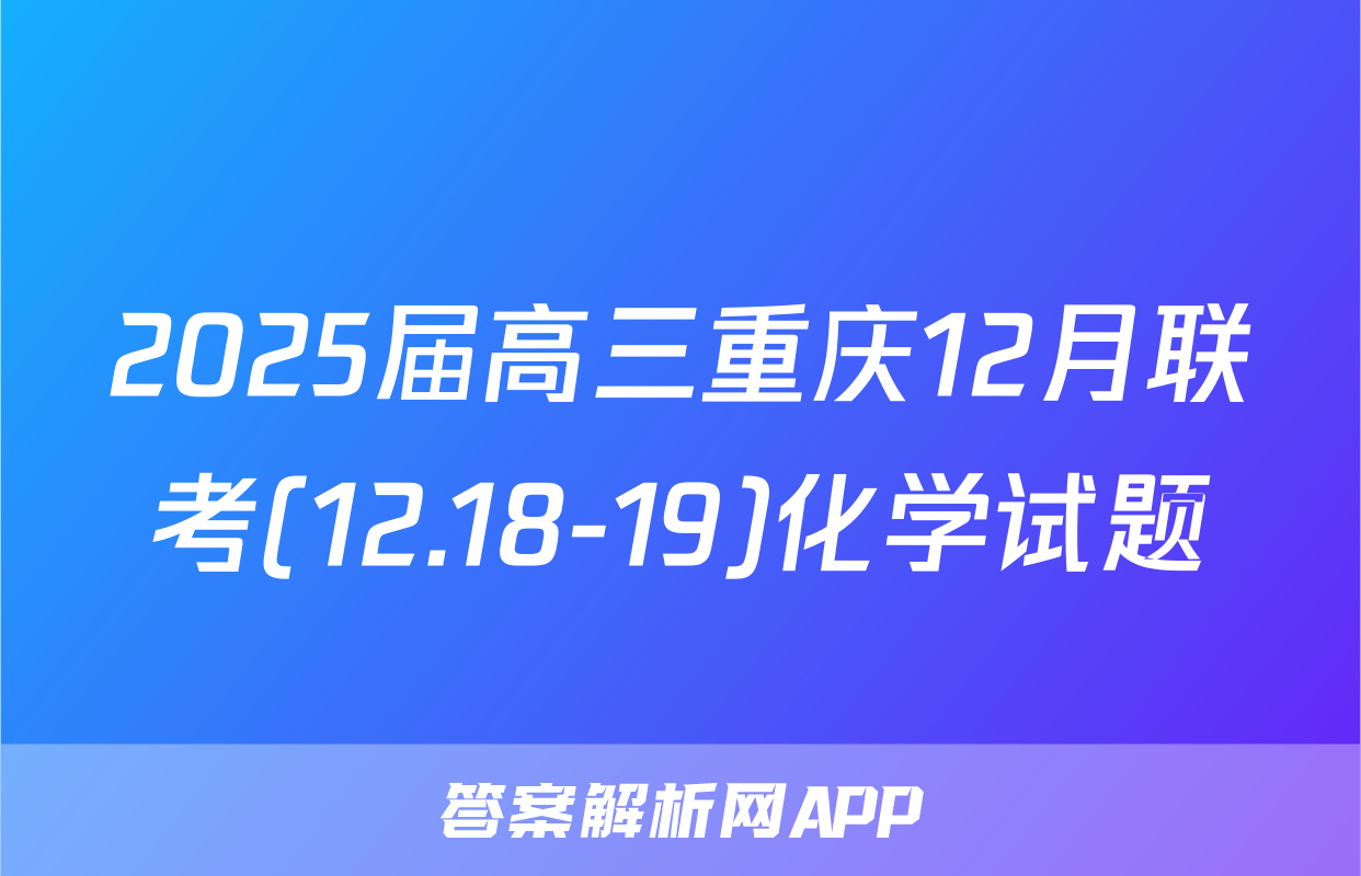 2025届高三重庆12月联考(12.18-19)化学试题