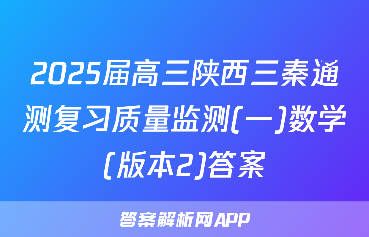 2025届高三陕西三秦通测复习质量监测(一)数学(版本2)答案