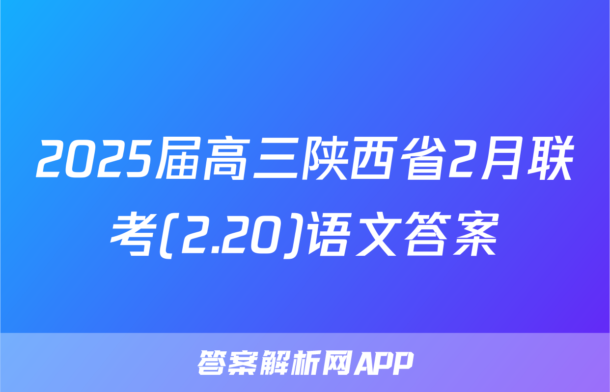 2025届高三陕西省2月联考(2.20)语文答案