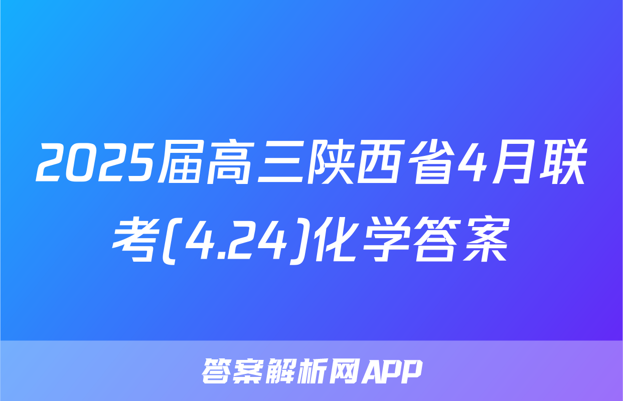 2025届高三陕西省4月联考(4.24)化学答案