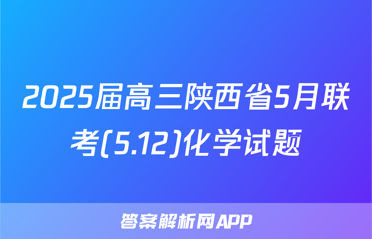 2025届高三陕西省5月联考(5.12)化学试题