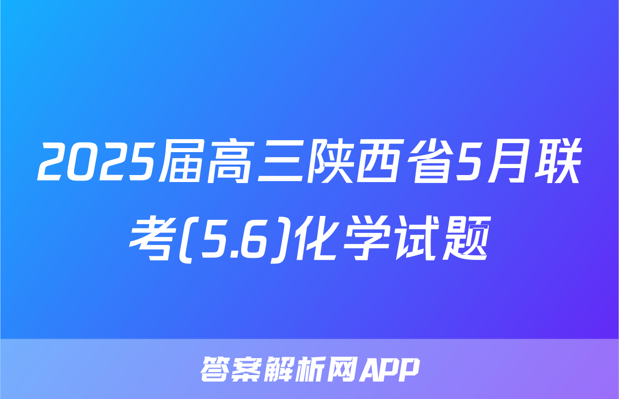 2025届高三陕西省5月联考(5.6)化学试题