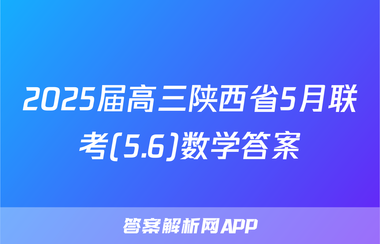 2025届高三陕西省5月联考(5.6)数学答案