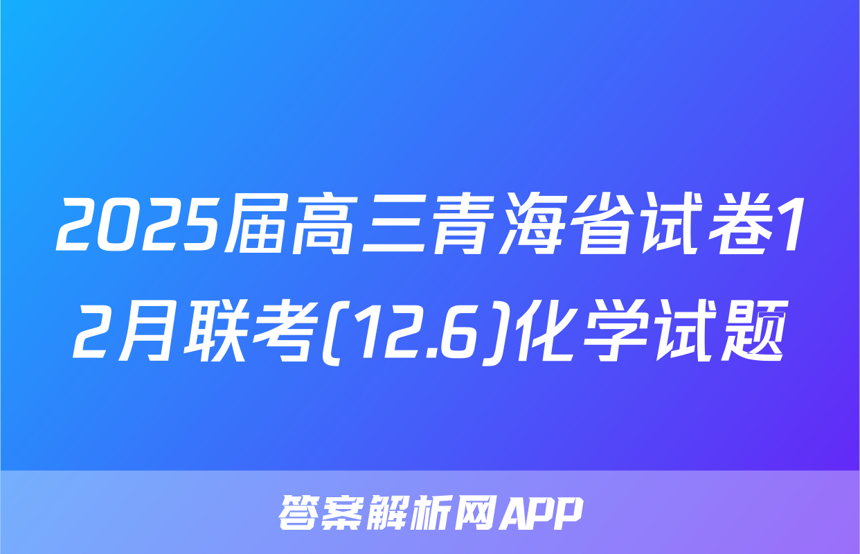 2025届高三青海省试卷12月联考(12.6)化学试题