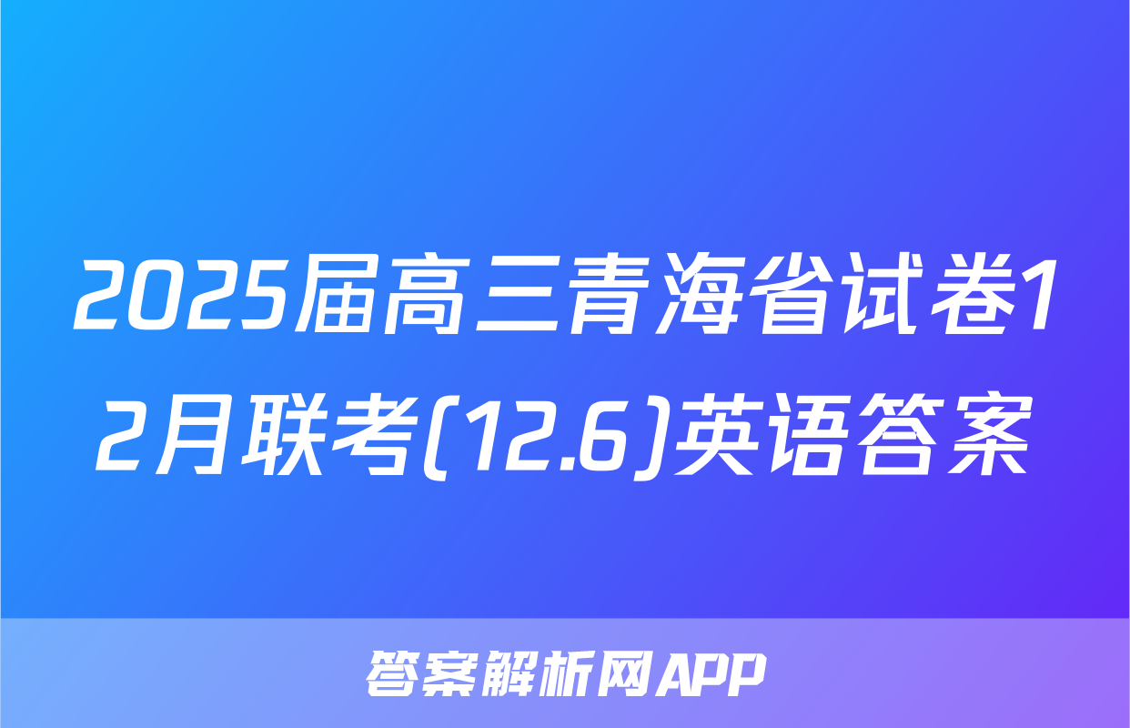 2025届高三青海省试卷12月联考(12.6)英语答案