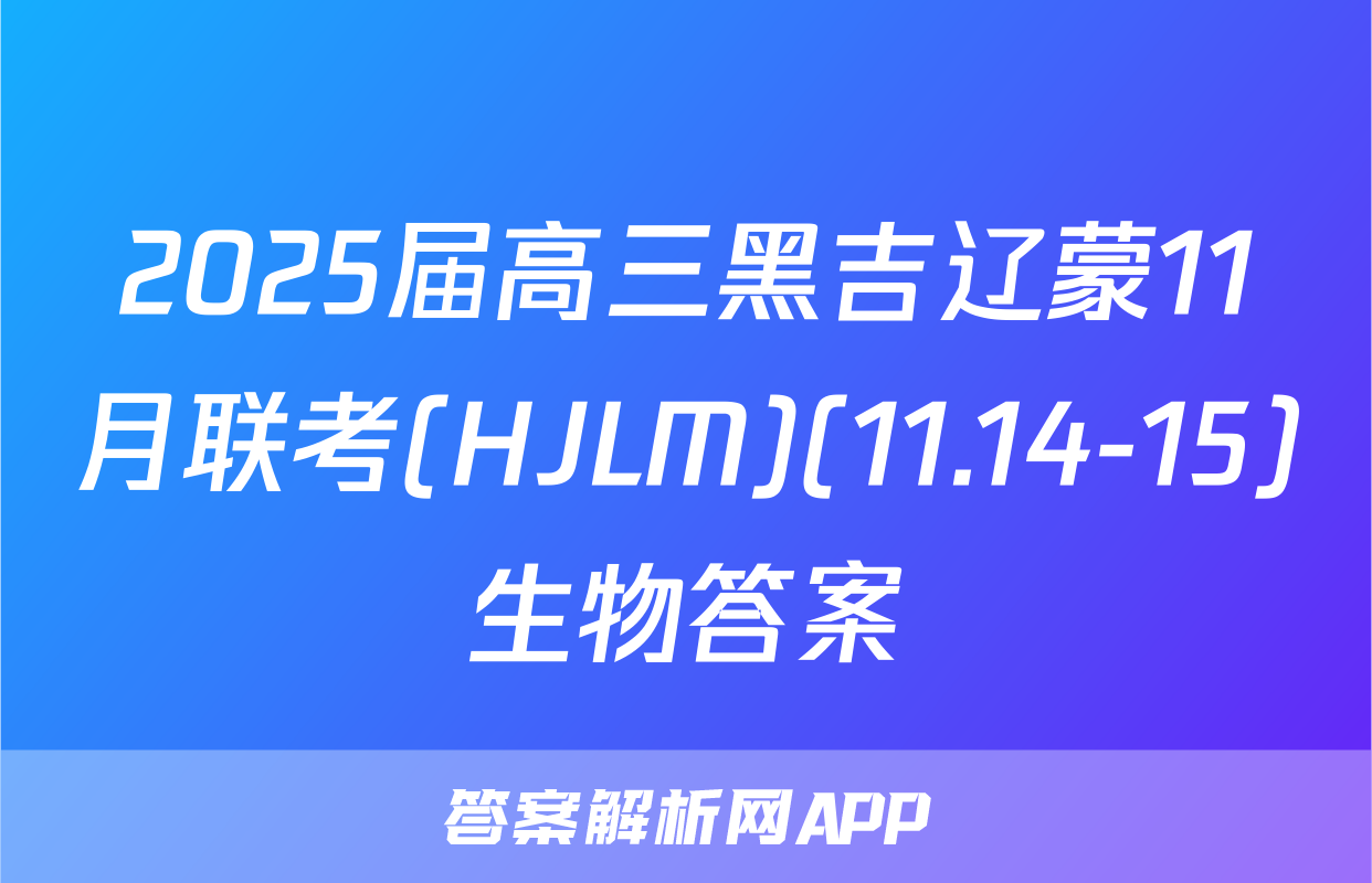 2025届高三黑吉辽蒙11月联考(HJLM)(11.14-15)生物答案