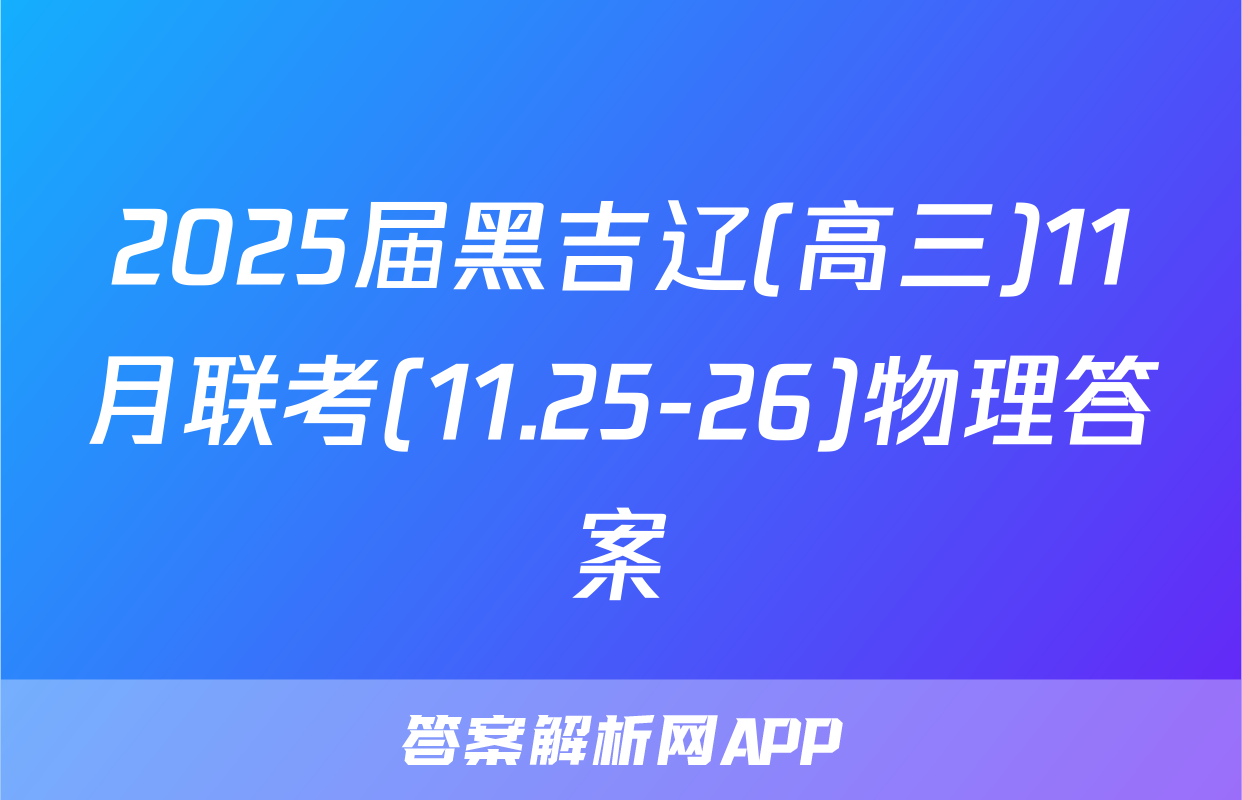 2025届黑吉辽(高三)11月联考(11.25-26)物理答案