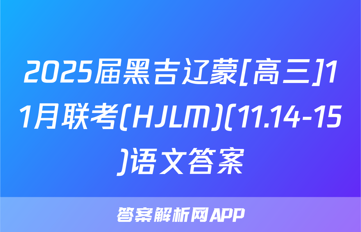 2025届黑吉辽蒙[高三]11月联考(HJLM)(11.14-15)语文答案