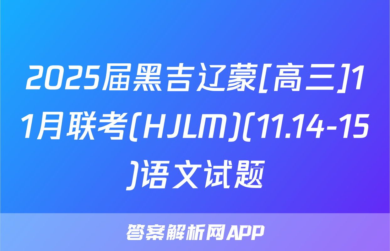 2025届黑吉辽蒙[高三]11月联考(HJLM)(11.14-15)语文试题