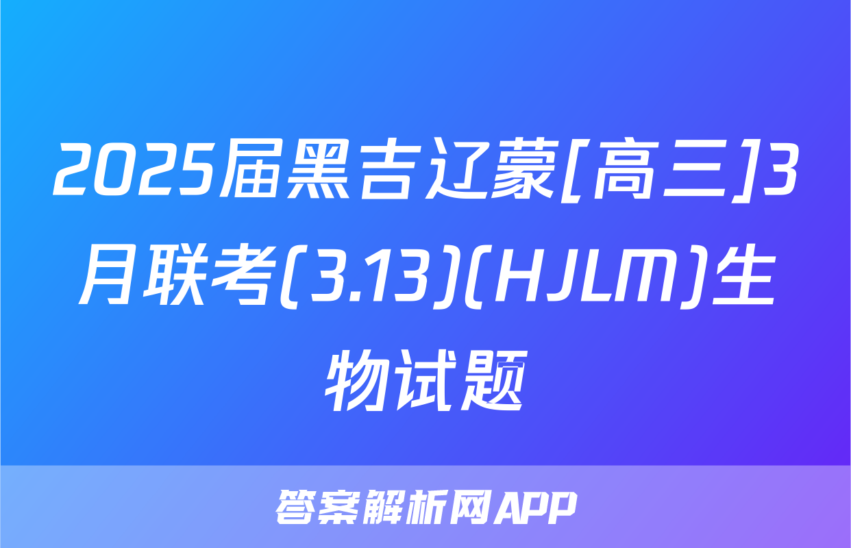 2025届黑吉辽蒙[高三]3月联考(3.13)(HJLM)生物试题
