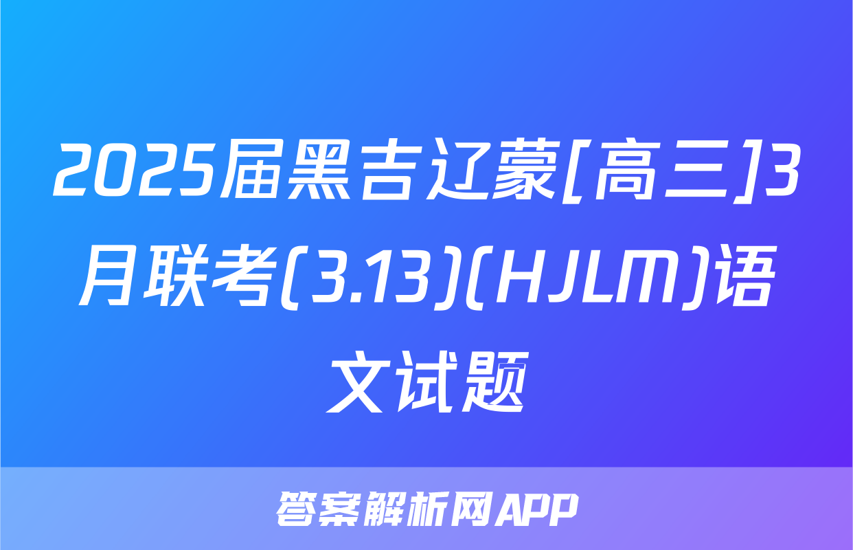 2025届黑吉辽蒙[高三]3月联考(3.13)(HJLM)语文试题