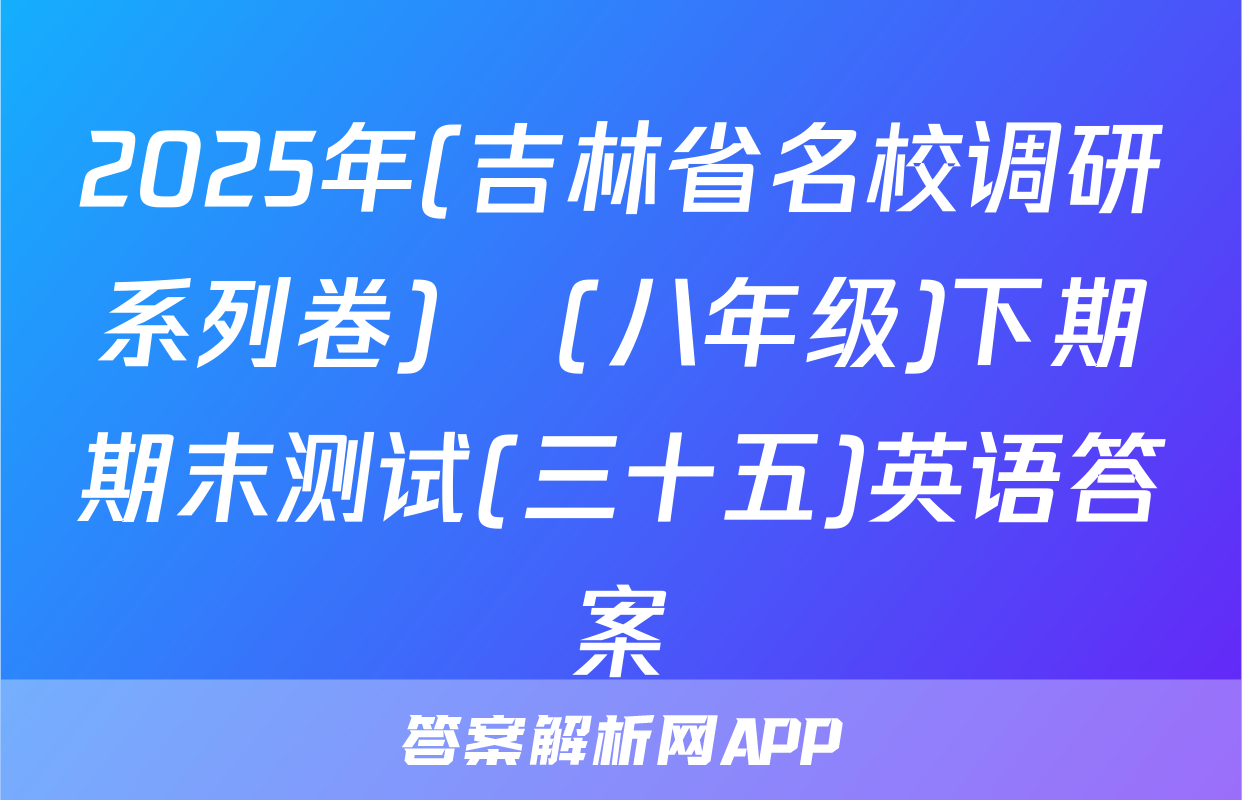 2025年(吉林省名校调研系列卷)•(八年级)下期期末测试(三十五)英语答案