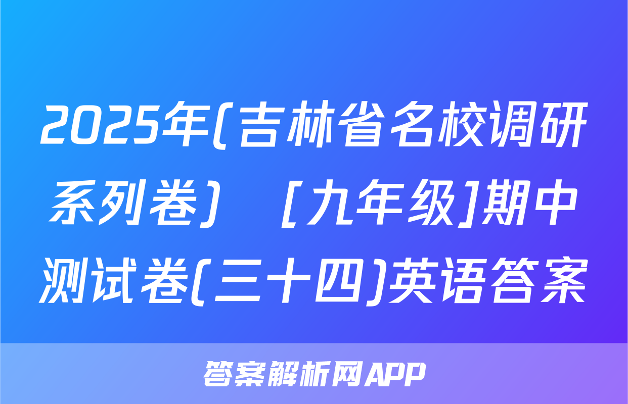 2025年(吉林省名校调研系列卷)•[九年级]期中测试卷(三十四)英语答案