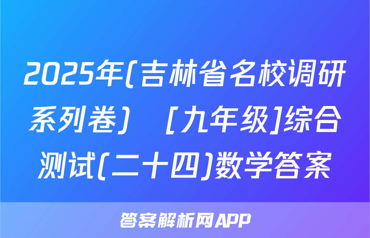 2025年(吉林省名校调研系列卷)•[九年级]综合测试(二十四)数学答案