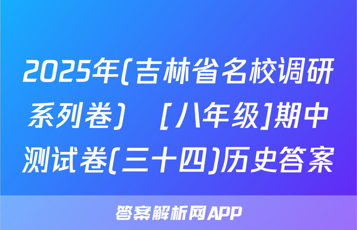 2025年(吉林省名校调研系列卷)•[八年级]期中测试卷(三十四)历史答案