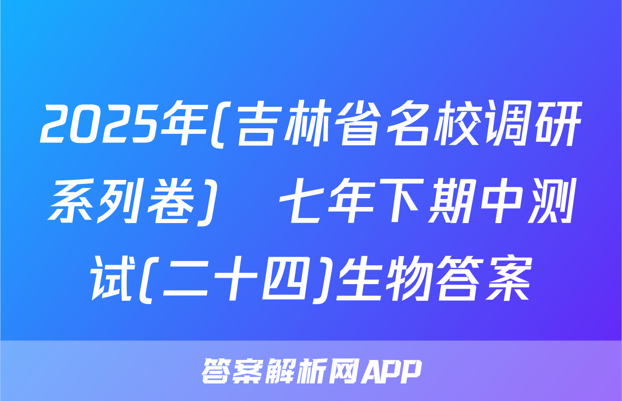 2025年(吉林省名校调研系列卷)•七年下期中测试(二十四)生物答案