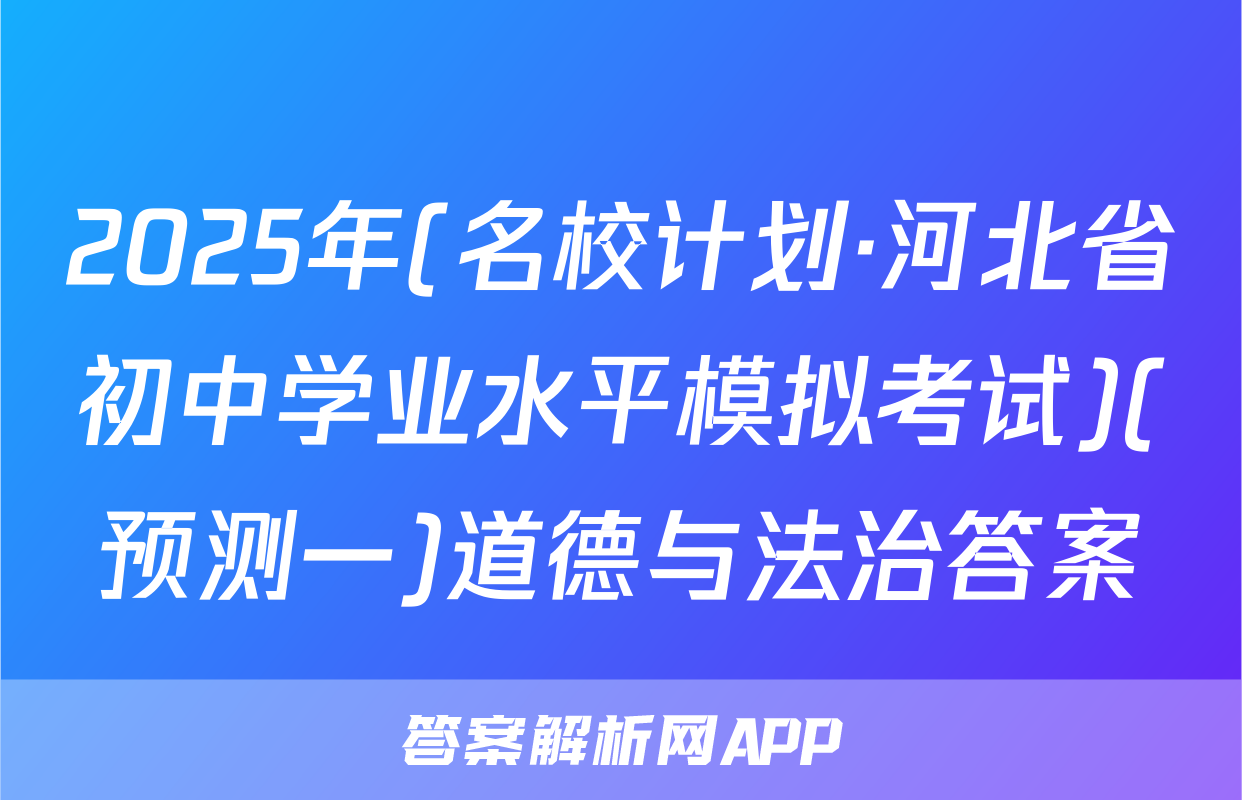 2025年(名校计划·河北省初中学业水平模拟考试)(预测一)道德与法治答案
