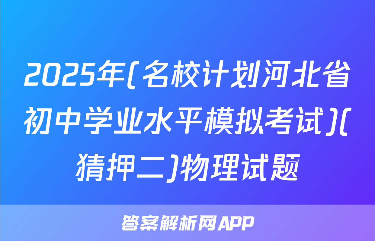 2025年(名校计划河北省初中学业水平模拟考试)(猜押二)物理试题