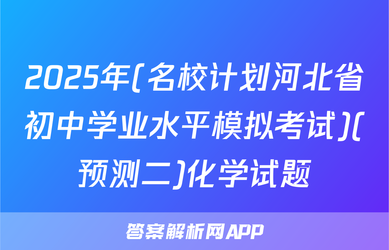 2025年(名校计划河北省初中学业水平模拟考试)(预测二)化学试题