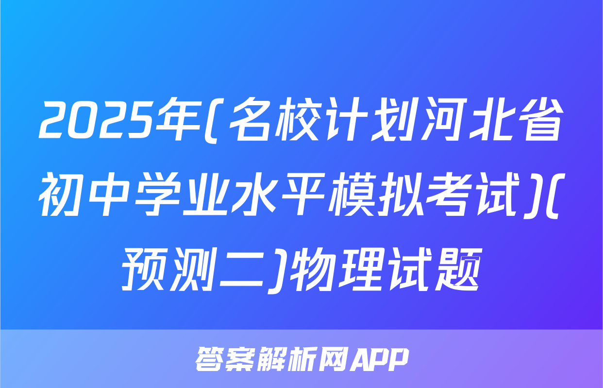2025年(名校计划河北省初中学业水平模拟考试)(预测二)物理试题