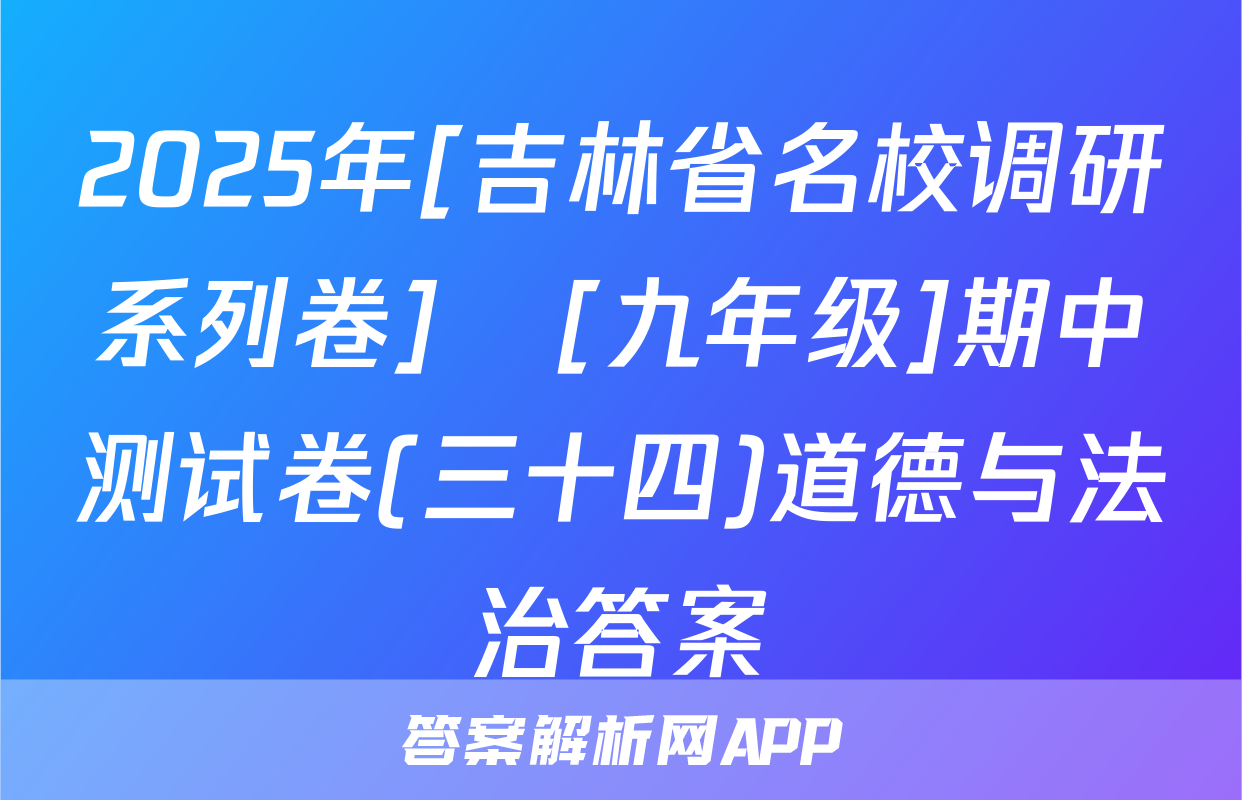 2025年[吉林省名校调研系列卷]•[九年级]期中测试卷(三十四)道德与法治答案