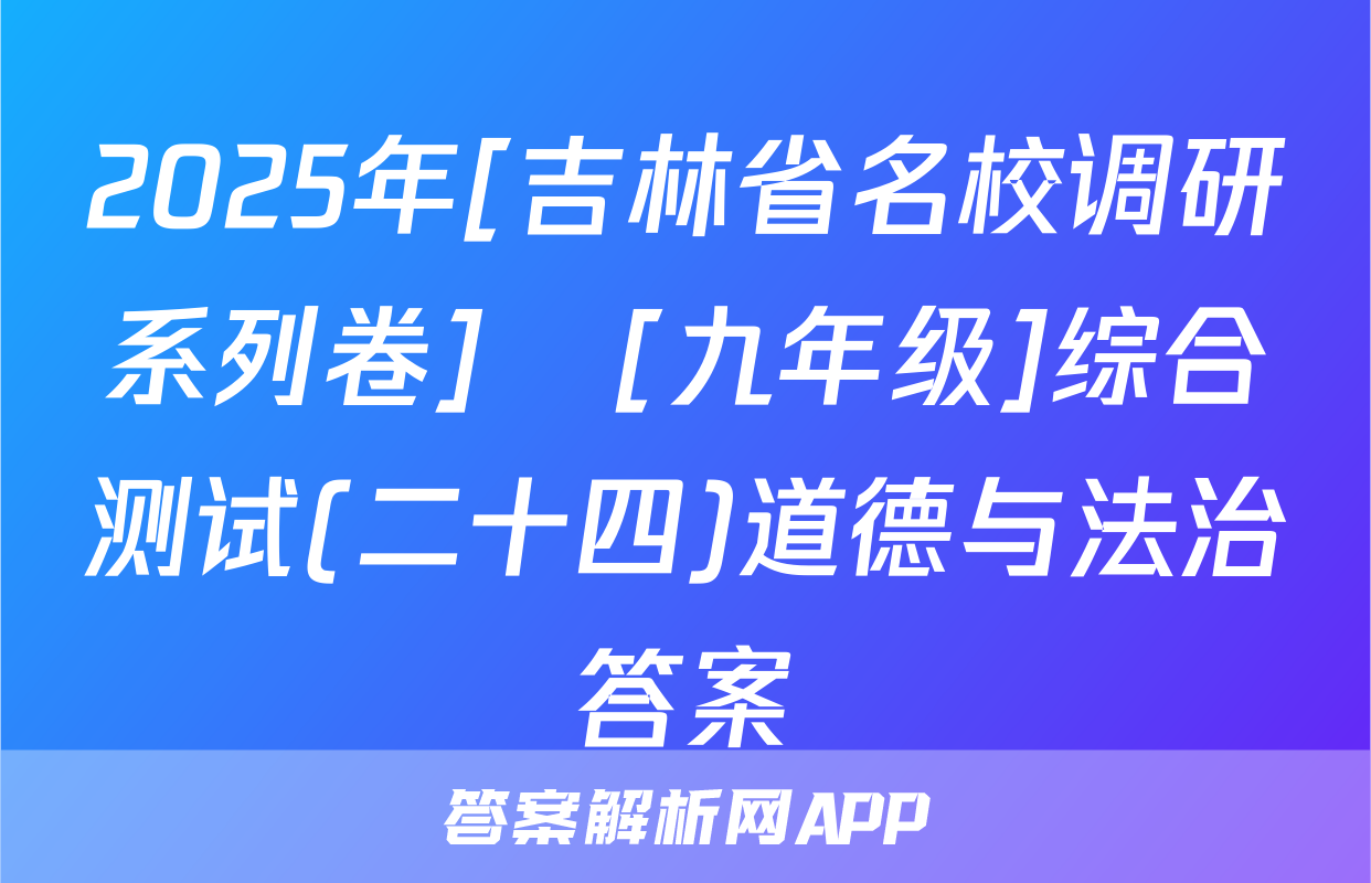 2025年[吉林省名校调研系列卷]•[九年级]综合测试(二十四)道德与法治答案
