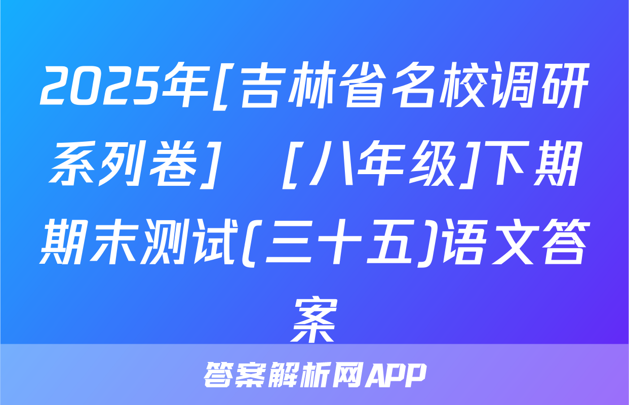 2025年[吉林省名校调研系列卷]•[八年级]下期期末测试(三十五)语文答案