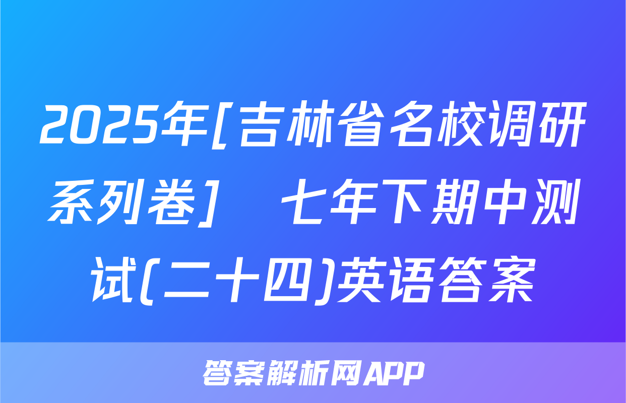 2025年[吉林省名校调研系列卷]•七年下期中测试(二十四)英语答案
