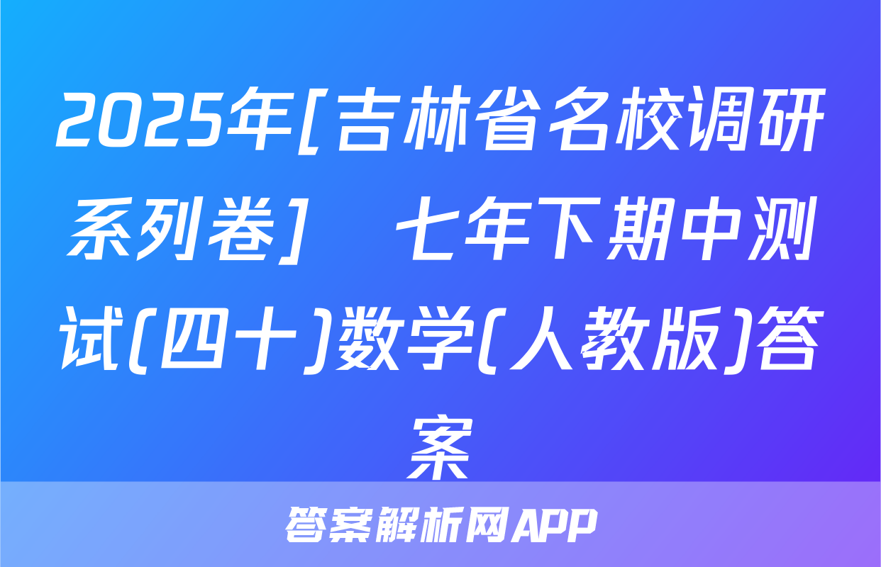 2025年[吉林省名校调研系列卷]•七年下期中测试(四十)数学(人教版)答案