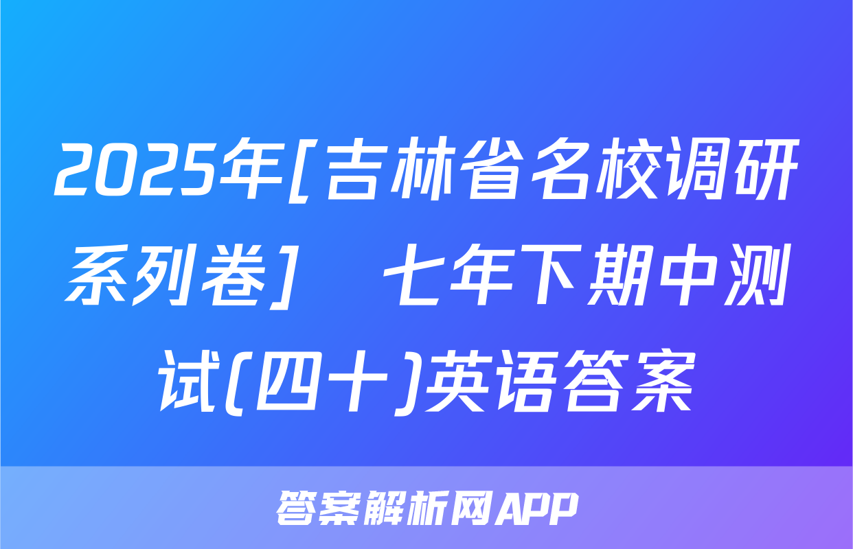 2025年[吉林省名校调研系列卷]•七年下期中测试(四十)英语答案