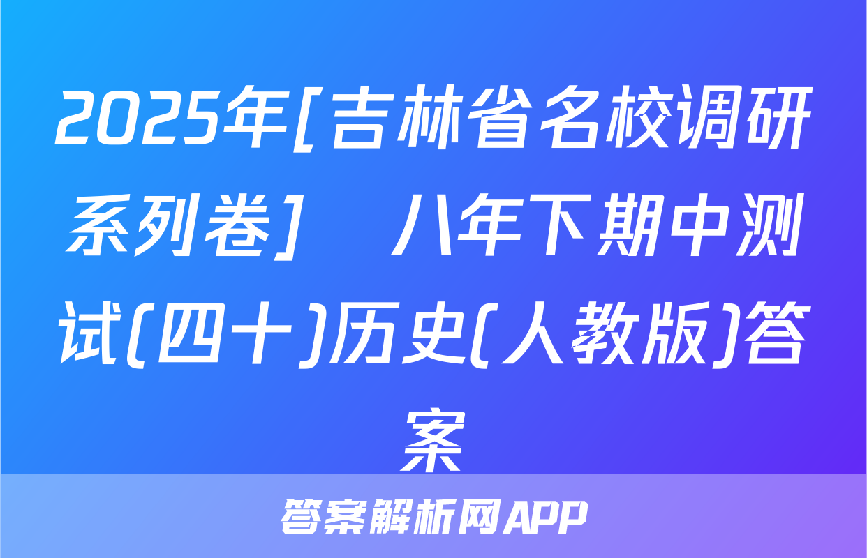 2025年[吉林省名校调研系列卷]•八年下期中测试(四十)历史(人教版)答案