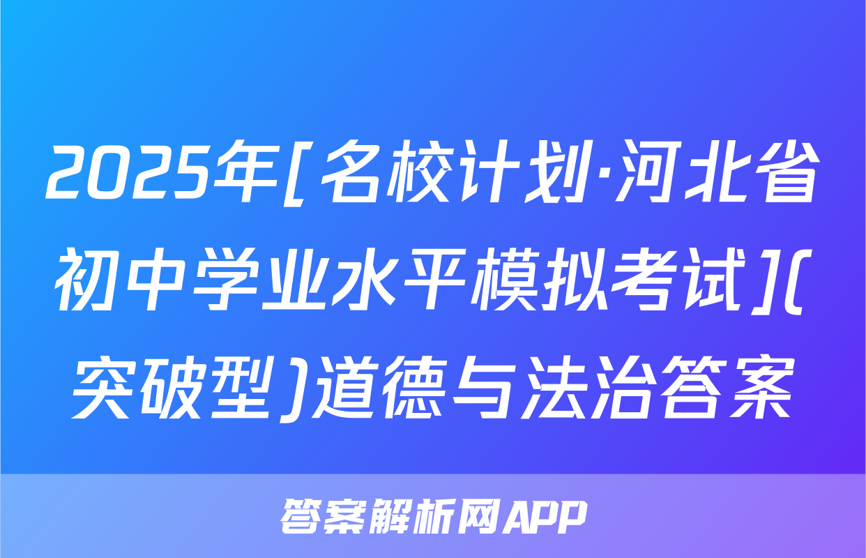2025年[名校计划·河北省初中学业水平模拟考试](突破型)道德与法治答案