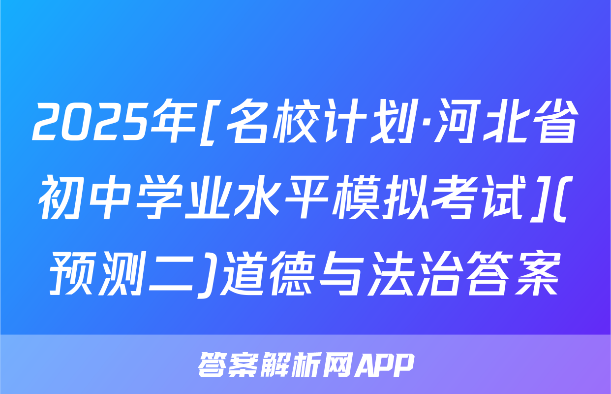 2025年[名校计划·河北省初中学业水平模拟考试](预测二)道德与法治答案
