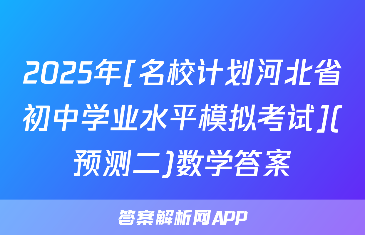 2025年[名校计划河北省初中学业水平模拟考试](预测二)数学答案