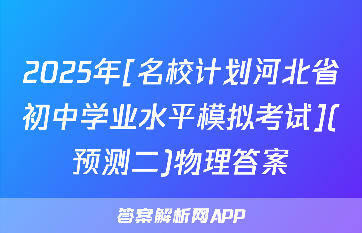 2025年[名校计划河北省初中学业水平模拟考试](预测二)物理答案