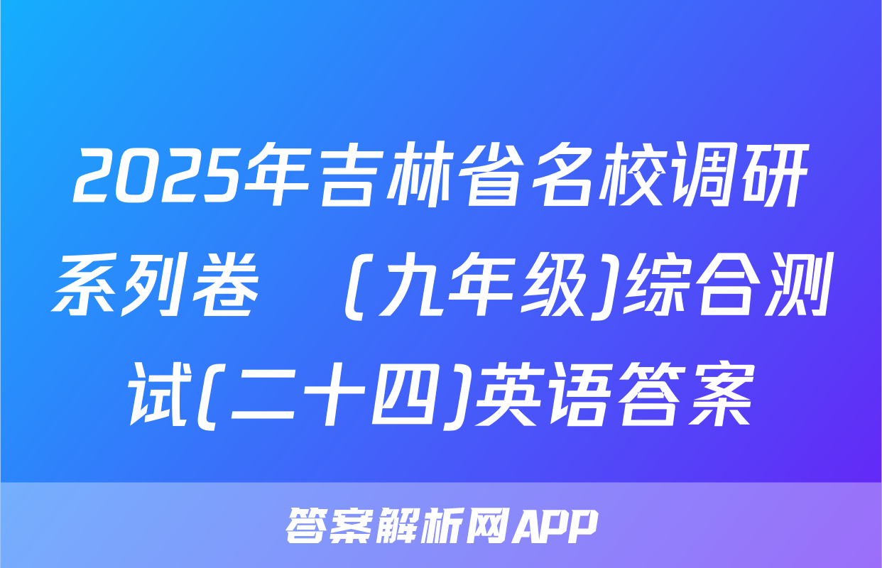2025年吉林省名校调研系列卷•(九年级)综合测试(二十四)英语答案