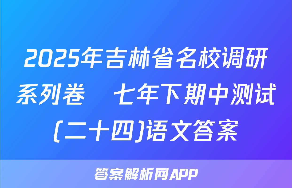 2025年吉林省名校调研系列卷•七年下期中测试(二十四)语文答案