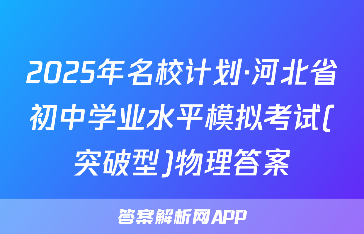 2025年名校计划·河北省初中学业水平模拟考试(突破型)物理答案