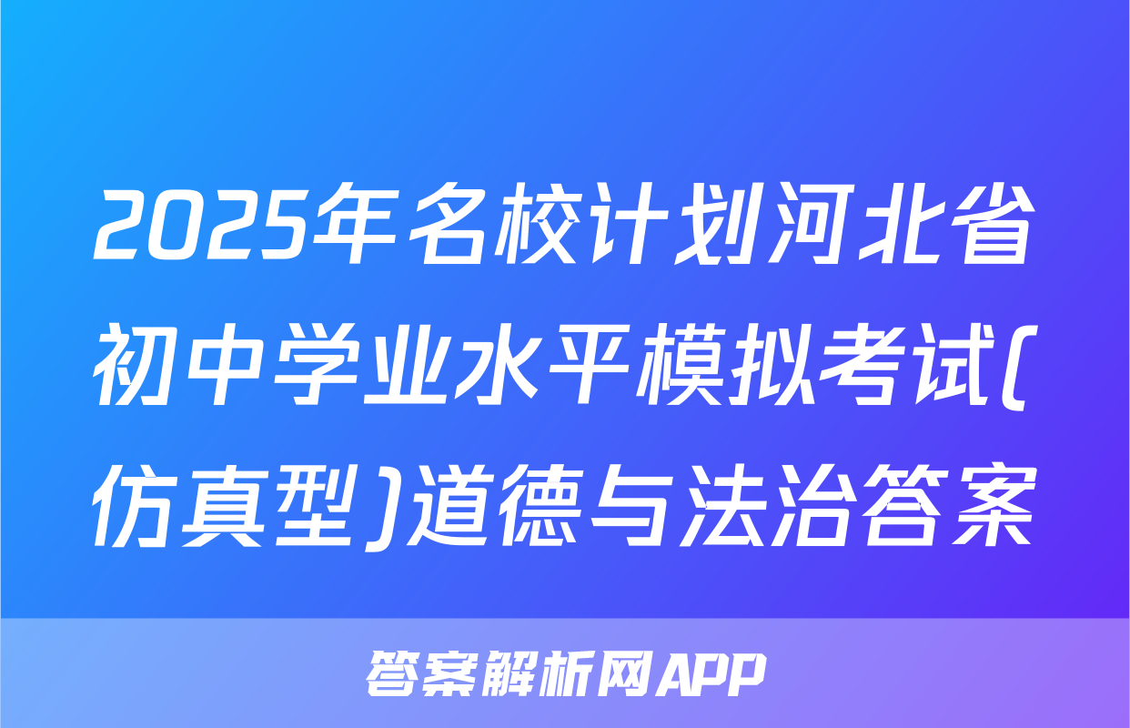2025年名校计划河北省初中学业水平模拟考试(仿真型)道德与法治答案