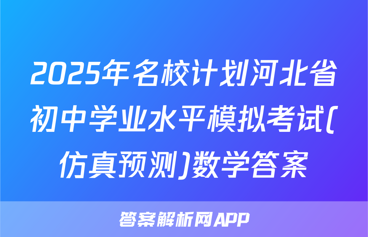 2025年名校计划河北省初中学业水平模拟考试(仿真预测)数学答案