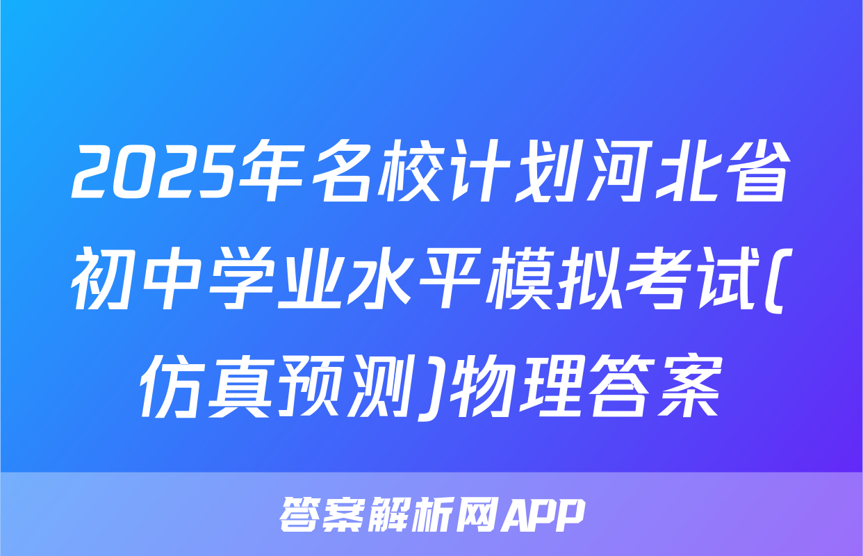 2025年名校计划河北省初中学业水平模拟考试(仿真预测)物理答案