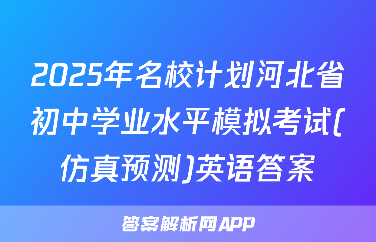2025年名校计划河北省初中学业水平模拟考试(仿真预测)英语答案
